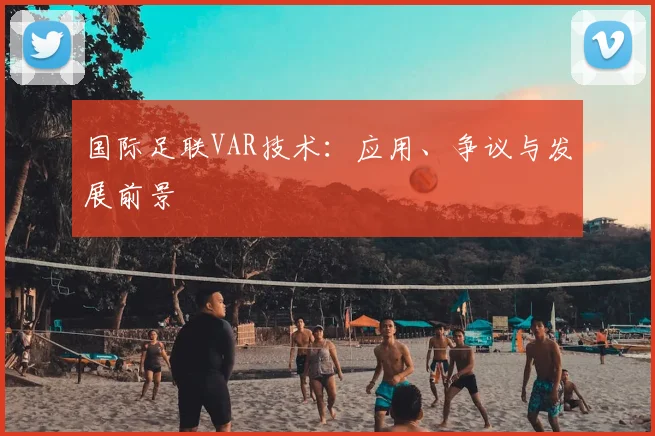 国际足联VAR技术：应用、争议与发展前景