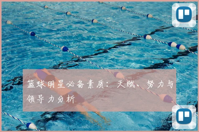 篮球明星必备素质：天赋、努力与领导力分析
